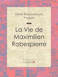 La Vie de Maximilien Robespierre - Ligaran - E-Book
