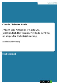 Frauen und Arbeit im 19. und 20. Jahrhundert. Die veränderte Rolle der Frau im Zuge der Industrialisierung - Claudia Christine Stosik - E-Book