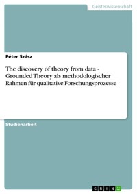 The discovery of theory from data - Grounded Theory als methodologischer Rahmen für qualitative Forschungsprozesse - Péter Szász - E-Book