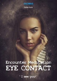 Encounter Meditation Eye Contact - break down interpersonal barriers in the shortest possible time and have fun making new contacts. - Stefan Kunz - E-Book