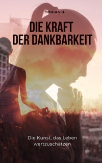 Die Kraft der Dankbarkeit - die Kunst, das Leben wertzuschätzen - Tobias Hopfmüller - E-Book