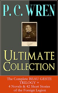 P. C. WREN Ultimate Collection: The Complete BEAU GESTE TRILOGY + 4 Novels & 42 Short Stories of the Foreign Legion - P. C. Wren - E-Book