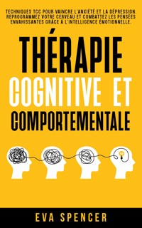 Thérapie cognitive et comportementale: Techniques TCC pour vaincre l’anxiété et la dépression. Reprogrammez votre cerveau et combattez les pensées envahissantes grâce à l’intelligence émotionnelle. - Eva Spencer - E-Book