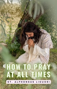 How To Pray At All Times - St. Alphonsus Liguori - E-Book