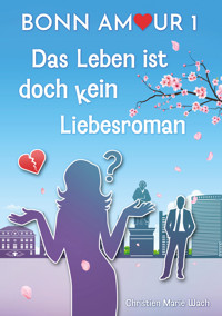 BonnAmour 1 - Das Leben ist doch kein Liebesroman - Christien Marie Wach - E-Book