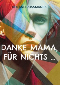 Danke Mama, für nichts ... - Roland Roßmanek - E-Book