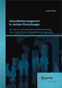 Gesundheitsmanagement in sozialen Einrichtungen: Schritte zur prozesshaften Implementierung eines betrieblichen Gesundheitsmanagements - Linda Pollner - E-Book