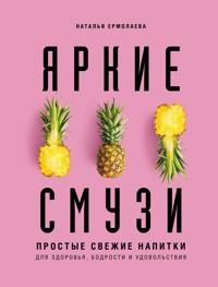 Яркие смузи. Простые свежие напитки для здоровья, бодрости и удовольствия - Наталья Ермолаева - E-Book