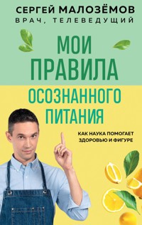 Мои правила осознанного питания. Как наука помогает здоровью и фигуре - Сергей Малоземов - E-Book