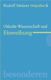 Okkulte Wissenschaft und Einweihung - Rudolf Steiner - E-Book