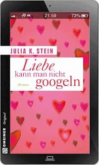 Liebe kann man nicht googeln - Julia K. Stein - E-Book