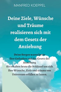 Deine Ziele, Wünsche und Träume realisieren sich mit dem Gesetz der Anziehung - Manfred Koeppel - E-Book