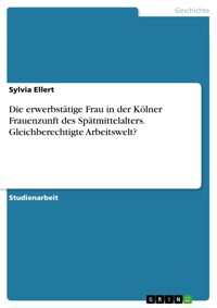 Die erwerbstätige Frau in der Kölner Frauenzunft des Spätmittelalters. Gleichberechtigte Arbeitswelt? - Sylvia Ellert - E-Book