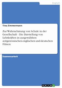 Zur Wahrnehmung von Schule in der Gesellschaft - Die Darstellung von Lehrkräften in ausgewählten zeitgenössischen englischen und deutschen Filmen - Tina Zimmermann - E-Book