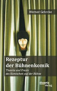 Rezeptur der Bühnenkomik: Theorie und Praxis des Komischen auf der Bühne - Werner Gehrcke - E-Book