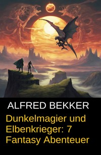 Dunkelmagier und Elbenkrieger: 7 Fantasy Abenteuer - Alfred Bekker - E-Book