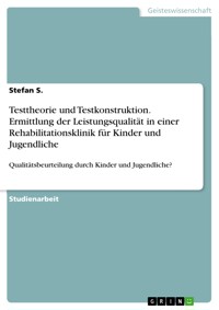 Testtheorie und Testkonstruktion. Ermittlung der Leistungsqualität in einer Rehabilitationsklinik für Kinder und Jugendliche - Stefan S. - E-Book