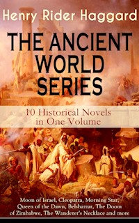 THE ANCIENT WORLD SERIES - 10 Historical Novels in One Volume: Moon of Israel, Cleopatra, Morning Star, Queen of the Dawn, Belshazzar, The Doom of Zimbabwe, The Wanderer's Necklace and more - Henry Rider Haggard - E-Book