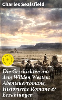 Die Geschichten aus dem Wilden Westen: Abenteuerromane, Historische Romane & Erzählungen - Charles Sealsfield - E-Book
