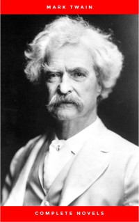 THE COMPLETE NOVELS OF MARK TWAIN AND THE COMPLETE BIOGRAPHY OF MARK TWAIN (Complete Works of Mark Twain Series) THE COMPLETE WORKS COLLECTION (The Complete Works of Mark Twain Book 1) - Mark Twain - E-Book