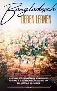 Bangladesch lieben lernen: Der perfekte Reiseführer für einen unvergesslichen Aufenthalt in Bangladesch inkl. Insider-Tipps, Tipps zum Geldsparen und Packliste - Bianca Grapengeter - E-Book