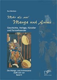 Mehr als 'nur' Manga und Anime: Geschichte, Verlage, Künstler und Fernsehsender. Die Manga- und Animeszene stellt sich vor - Band II - Eva Mertens - E-Book