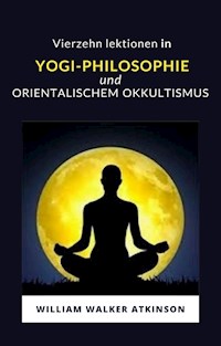 Vierzehn lektionen in yogi-philosophie und orientalischem okkultismus (übersetzt) - William Walker Atkinson - E-Book
