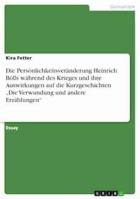Die Persönlichkeitsveränderung Heinrich Bölls während des Krieges und ihre Auswirkungen auf die Kurzgeschichten „Die Verwundung und andere Erzählungen“ - Kira Fetter - E-Book