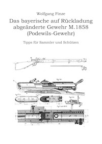 Das bayerische auf Rückladung abgeänderte Gewehr M.1858 (Podewils-Gewehr) - Wolfgang Finze - E-Book