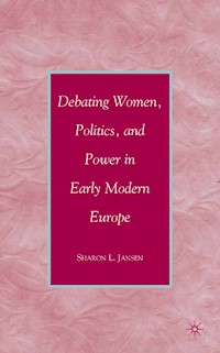 Debating Women, Politics, and Power in Early Modern Europe - S. Jansen - E-Book