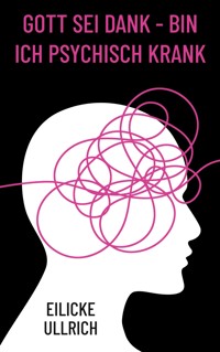 Gott sei Dank - bin ich psychisch krank - Eilicke Ullrich - E-Book
