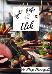 Heute gibt es - Elch - Blaze Flamingrill - E-Book