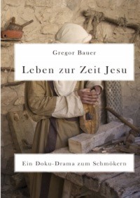 Leben zur Zeit Jesu. Ein Doku-Drama zum Schmökern - Gregor Bauer - E-Book
