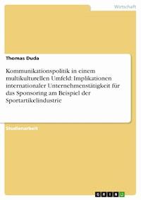 Kommunikationspolitik in einem multikulturellen Umfeld: Implikationen internationaler Unternehmenstätigkeit für das Sponsoring am Beispiel der Sportartikelindustrie - Thomas Duda - E-Book