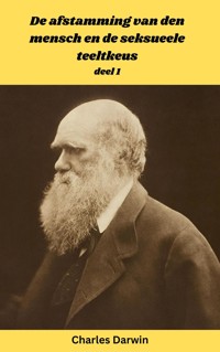 De afstamming van den mensch en de seksueele teeltkeus - Deel 1 - Charles Darwin. - E-Book