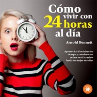Cómo vivir 24 horas al día - Arnold Bennett - Hörbuch