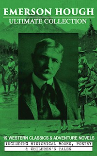 EMERSON HOUGH Ultimate Collection – 19 Western Classics & Adventure Novels, Including Historical Books, Poetry & Children's Tales (Illustrated) - Emerson Hough - E-Book