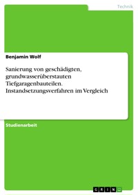 Sanierung von geschädigten, grundwasserüberstauten Tiefgaragenbauteilen. Instandsetzungsverfahren im Vergleich - Benjamin Wolf - E-Book