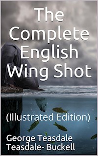The Complete English Wing Shot - George Teasdale Teasdale-Buckell - E-Book