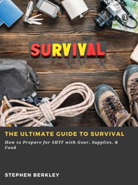 The Ultimate Guide to Survival: How to Prepare for SHTF with Gear, Supplies, & Food - Stephen Berkley - E-Book
