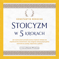Stoicyzm w 5 krokach: Jak wykorzystać ponadczasową mądrość stoików we współczesnej codzienności, aby osiągnąć żelazną dyscyplinę, wewnętrzny spokój, odporność i pokorę - Konstantin Rensche - Hörbuch