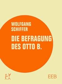 Die Befragung des Otto B. - Wolfgang Schiffer - E-Book