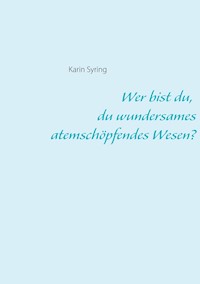 Wer bist du, du wundersames atemschöpfendes Wesen? - Karin Syring - E-Book
