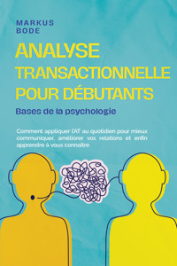 Analyse transactionnelle pour débutants – Bases de la psychologie : Comment appliquer l'AT au quotidien pour mieux communiquer, améliorer vos relations et enfin apprendre à vous connaître - Markus Böde - E-Book