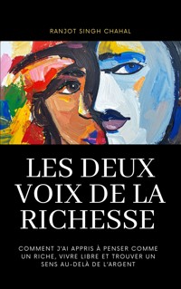 LES DEUX VOIX DE LA RICHESSE : COMMENT J’AI APPRIS À PENSER COMME UN RICHE, VIVRE LIBRE ET TROUVER UN SENS AU-DELÀ DE L’ARGENT - Ranjot Singh Chahal - E-Book