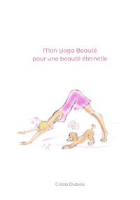 Mon Yoga Beauté pour une beauté éternelle - Crista Dubois - E-Book