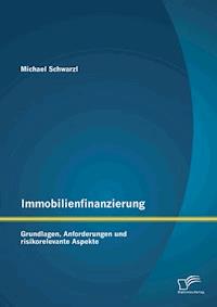 Immobilienfinanzierung: Grundlagen, Anforderungen und risikorelevante Aspekte - Michael Schwarzl - E-Book