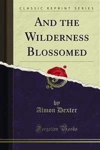 And the Wilderness Blossomed - Almon Dexter - E-Book
