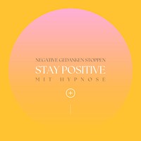 Stay positive! Negative Gedanken stoppen mit Hypnose - Hypnose für positives Denken - Hörbuch