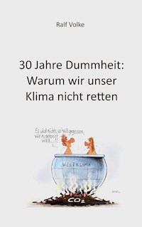30 Jahre Dummheit: Warum wir unser Klima nicht retten - Ralf Volke - E-Book